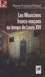 Pierre-François Pinaud - Les musiciens francs-maçons au temps de Louis XVI - De Paris à Versailles, Histoire et dictionnaire biographique.