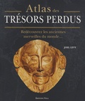 Joel Levy - Atlas des trésors perdus - Redécouvrez les anciennes merveilles du monde....