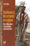 Yves Duc - Ayahuasca, du serpent au jaguar - Une éducation chamanique amazonienne.