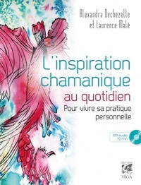 Alexandra Dechezelle et Laurence Malè - L'inspiration chamanique au quotidien - Pour vivre sa pratique personnelle. 1 CD audio