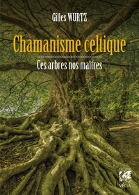 Gilles Wurtz - Chamanisme celtique - Ces arbres nos maîtres.