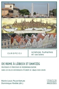 Marie-Louise Pelus-Kaplan et Dominique Rivière - De Rome à Lübeck et Dantzig - Politiques et processus de patrimonialisation dans les villes historiques d'Europe de 1945 à nos jours.