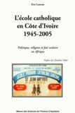 Eric Lanoue - L'école catholique en Côte d'Ivoire 1945-2005 - Politique, religion et fait scolaire en Afrique.