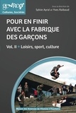 Sylvie Ayral et Yves Raibaud - Pour en finir avec la fabrique des garçons - Volume 2, Loisirs, sport, culture.