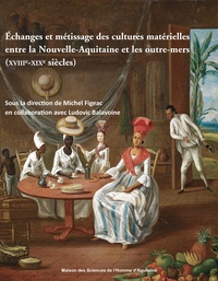 Michel Figeac et Ludovic Balavoine - Echanges et métissage des cultures matérielles entre la Nouvelle-Aquitaine et les outre-mers (XVIIIe-XIXe siècles).