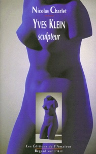 Nicolas Charlet - Yves Klein, Sculpteur.