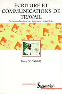 Pierre Delcambre - Ecriture Et Communications De Travail. Pratiques D'Ecriture Des Educateurs Specialises.