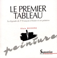 Alain Buisine - Le Premier Tableau. La Legende De St Francois D'Assise Et Ses Peintres.