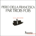 Alain Buisine - Piero Della Francesca Par Trois Fois.