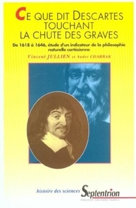 Vincent Jullien - Ce que dit Descartes touchant la chute des graves. - De 1618 à 1646, étude d'un indicateur de la philosophie naturelle cartésienne.