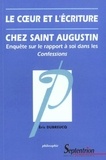 Eric Dubreucq - Le Coeur Et L'Ecriture Chez Saint Augustin. Enquete Sur Le Rapport A Soi Dans Les Confessions.