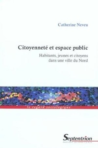 Catherine Neveu - Citoyenneté et espace public - Habitants, jeunes et citoyens dans une ville du Nord.