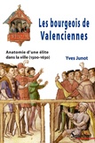 Yves Junot - Les bourgeois de Valenciennes - Anatomie d'une élite dans la ville (1500-1630).
