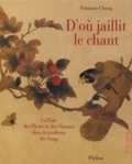 François Cheng - D'Ou Jaillit Le Chant. La Voie Des Fleurs Et Des Oiseaux Dans La Tradition Des Song.