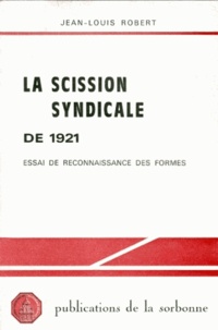 Jean-Louis Robert - La Scission Syndicale De 1921. Essai De Reconnaissance Des Formes.