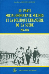 Jean-Pierre Mousson-Lestang - Le Parti Social-Democrate Suedois Et La Politique Etrangere De La Suede 1914-1918.