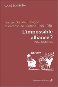 Claire Sanderson - L'impossible alliance ? - France, Grande-Bretagne et défense de l'Europe (1945-1958).