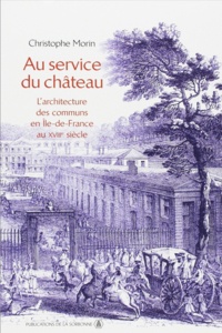 Christophe Morin - Au service du château - L'architecture des communs en Ile-de-France au XVIIIe siècle.