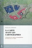 Nicolas Verdier - La carte avant les cartographes - L'avènement du régime cartographique en France au XVIIIe siècle.
