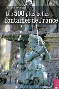 Philippe Ménager - Les 500 plus belles fontaines de France.