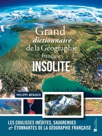 Philippe Ménager - Grand dictionnaire de la Géographie française insolite - Les coulisses inédites, saugrenues & étonnantes de la géographie française.