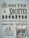 Jonathan J. Moore - Sectes & Sociétés secrètes - L'histoire des Ordres secrets à travers les âges.