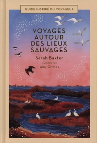 Sarah Baxter et Amy Grimes - Voyages autour des lieux sauvages.