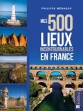 Philippe Ménager - Mes 500 lieux incontournables en France.