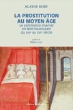 Agathe Roby - La prostitution au Moyen Age - Le commerce charnel en Midi toulousain du XIIIe au XVIe siècle.