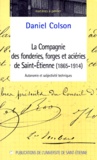  Cresal-Cef et Daniel Colson - La Compagnie Des Fonderies, Forges Et Acieries De Saint-Etienne (1865-1914). Autonomie Et Subjectivite Techniques.