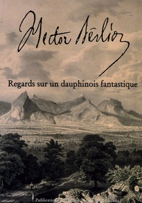 Alban Ramaut - Hector Berlioz - Regards sur un dauphinois fantastique.