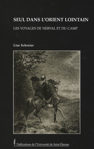 Lise Schreier - Seul dans l'Orient lointain - Les voyages de Nerval et Du Camp.