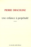 Pierre Drachline - Une Enfance A Perpetuite.