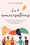 Heather Holleman - Les six conversations - Comment se reconnecter aux autres dans un monde de solitude et d’individualisme.