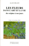 Alain Delaye - Les Fleurs Dans L'Art Et La Vie. Des Origines A Nos Jours.