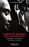 Alain Delaye - Sagesse du Bouddha, religion de Jésus - Bouddhisme et christianisme des origines à nos jours.