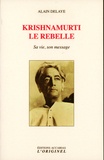 Alain Delaye - Krishnamurti le rebelle - Sa vie, son message.