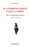 Alain Delaye - Au commencement était la mère - De la maternité divine.