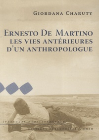 Giordana Charuty - Ernesto De Martino - Les vies antérieures d'un anthropologue.