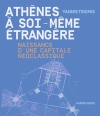Yannis Tsiomis - Athènes à soi-même étrangère - Naissance d'une capitale néoclassique.