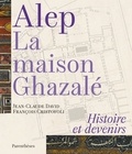 Jean-Claude David et François Cristofoli - Alep, la maison Ghazalé - Histoire et devenirs.