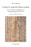 Pierre Bureau - Couper le corps du Christ en deux - Sens et fonctions symboliques d'un chirographe figuré du XIIe siècle.