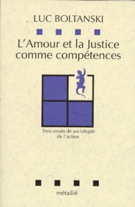 Luc Boltanski - L'Amour et la justice comme compétences - Trois essais de sociologie de l'action.