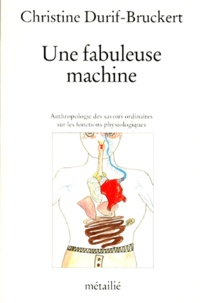 Christine Durif-Bruckert - Une fabuleuse machine - Anthropologie des savoirs ordinaires sur les fonctions physiologiques.