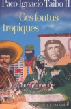 Paco Ignacio Taibo II - Ces foutus tropiques.