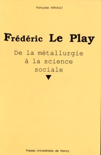 Françoise Arnault - Frédéric Le Play - De la métallurgie à la science sociale.