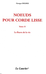 Georges Delbos - Noeuds pour corde lisse - Tome 2, Le fleuve de la vie.