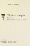 Jean de Rotrou - Théâtre complet - Tome 3, La Soeur ; Célie ou le Vice-roi de Naples.