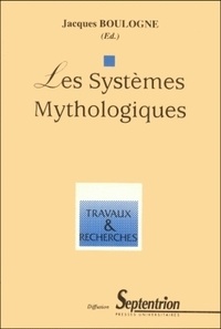Jacques Boulogne - Les systèmes mythologiques - [actes du colloque, 9-10 juin 1995, Université Charles-de-Gaulle, Lille III.
