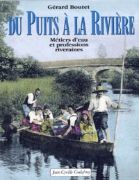 Gérard Boutet - Du puits à la rivière - Métiers d'eau et professions riveraines.